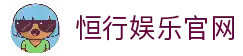 恒行娱乐-用心平台,注册畅享文化之梦!