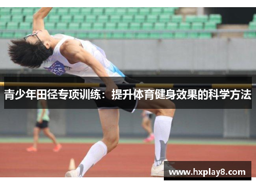青少年田径专项训练：提升体育健身效果的科学方法