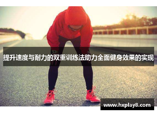 提升速度与耐力的双重训练法助力全面健身效果的实现